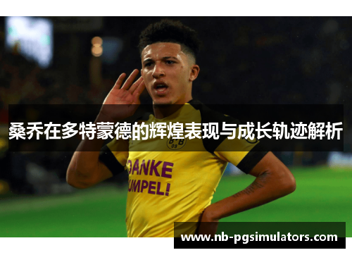 桑乔在多特蒙德的辉煌表现与成长轨迹解析